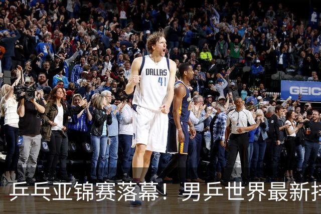 乒乓亚锦赛落幕！男乒世界最新排名出炉，王楚钦张本智和排名更新