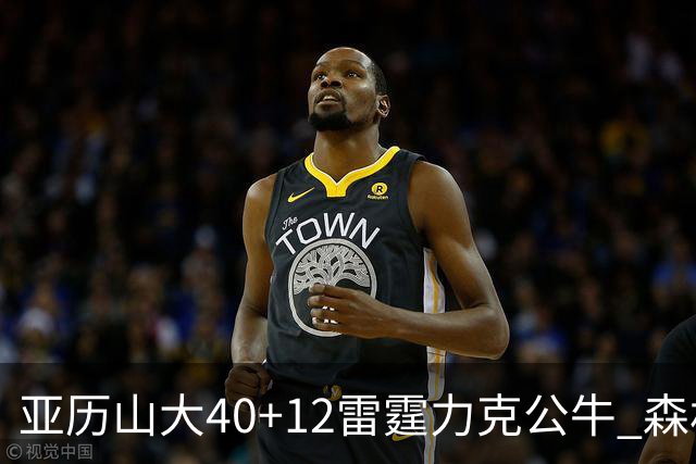 亚历山大40+12雷霆力克公牛 森林狼大胜76人