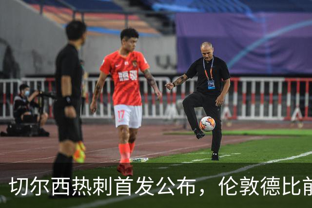 切尔西热刺首发公布，伦敦德比前各藏隐忧