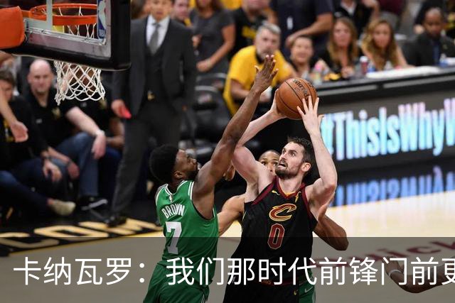 卡纳瓦罗：我们那时代前锋门前更像杀手，现在更注重团队配合