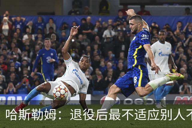 哈斯勒姆：退役后最不适应别人不按时付款 打NBA时钱都是准时到账
