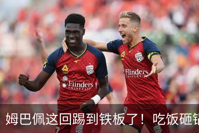 姆巴佩这回踢到铁板了！吃饭砸锅，天理不容！