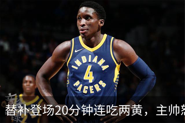 替补登场20分钟连吃两黄，主帅怒斥：荒谬又可笑