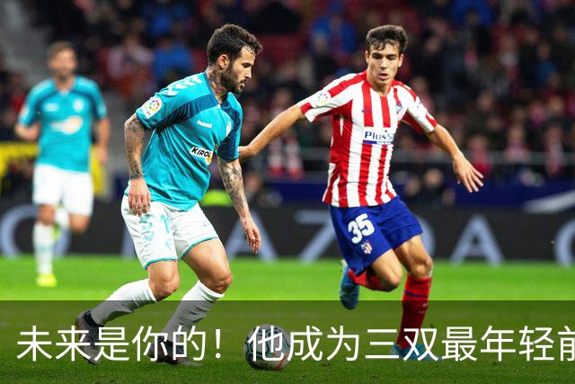 未来是你的！他成为三双最年轻前锋！