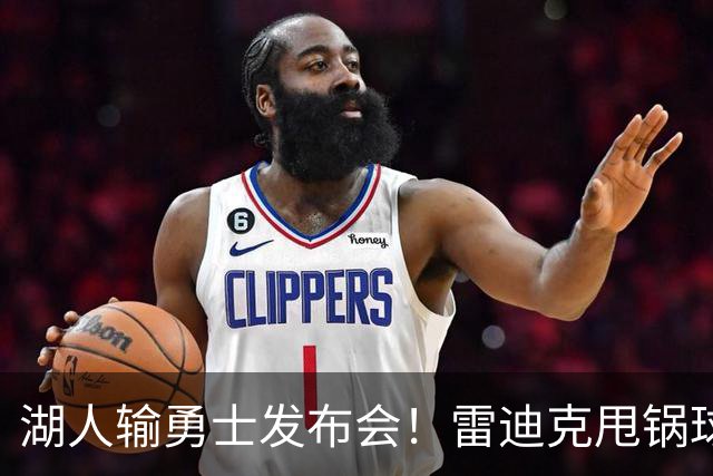 湖人输勇士发布会！雷迪克甩锅球员，里弗斯反思，东契奇话语矛盾