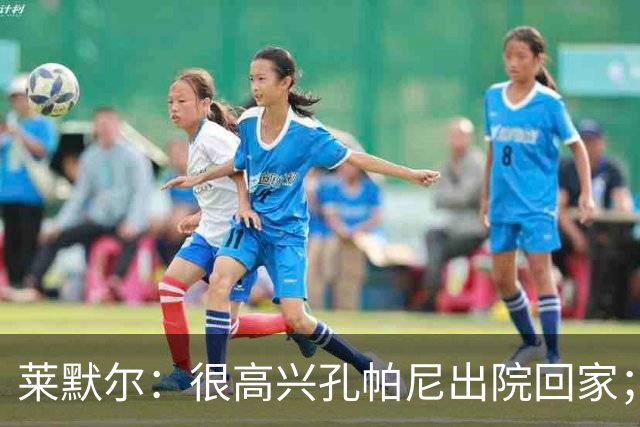 莱默尔：很高兴孔帕尼出院回家；看到凯恩拿金球奖真的很棒