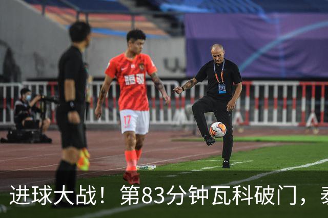 进球大战！第83分钟瓦科破门，泰山4-3再度领先三镇