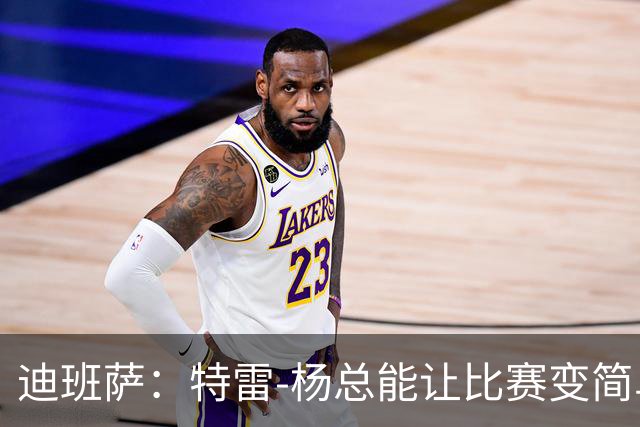 迪班萨：特雷-杨总能让比赛变简单 跟他并肩作战很有趣