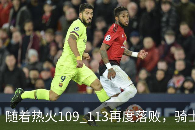 随着热火109 113再度落败，骑士127 125加时逆转，东部排名更新！