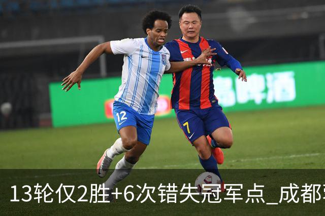 13轮仅2胜+6次错失冠军点 成都蓉城到底发生了什么