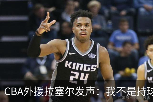 CBA外援拉塞尔发声：我不是持球大核，依靠本土才能夺冠
