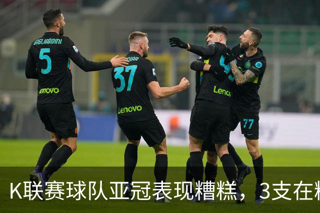 K联赛球队亚冠表现糟糕，3支在精英赛淘汰区2支二级联赛小组垫底
