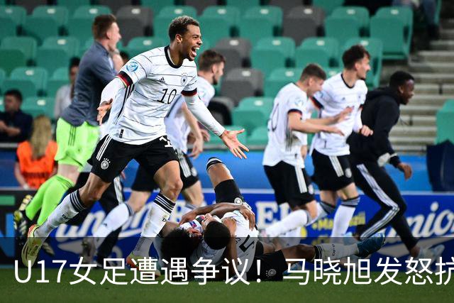 U17女足遭遇争议！马晓旭发怒抗议，点球被取消主裁两次改判